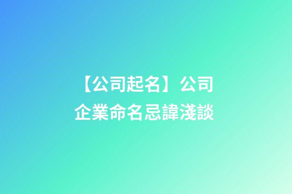 【公司起名】公司 企業命名忌諱淺談-第1張-公司起名-玄機派